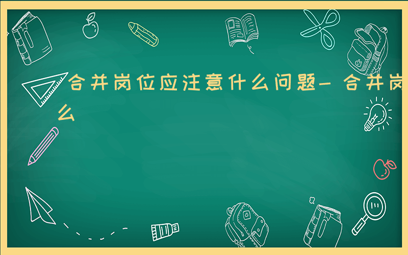 合并岗位应注意什么问题-合并岗位应注意什么