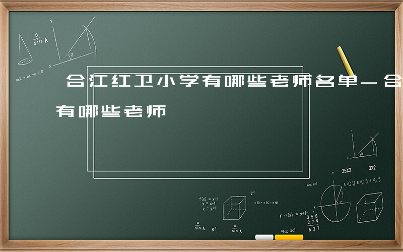 合江红卫小学有哪些老师名单-合江红卫小学有哪些老师