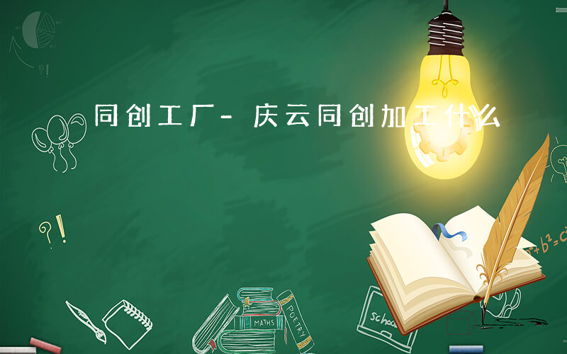 同创工厂-庆云同创加工什么