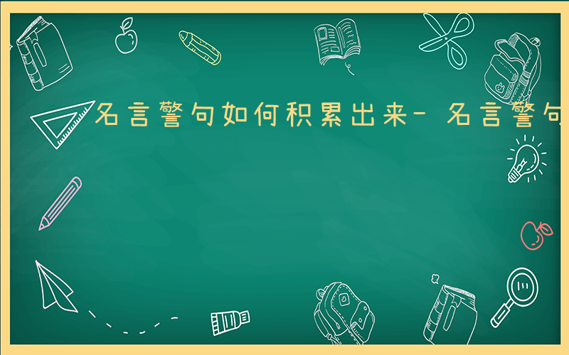 名言警句如何积累出来-名言警句如何积累