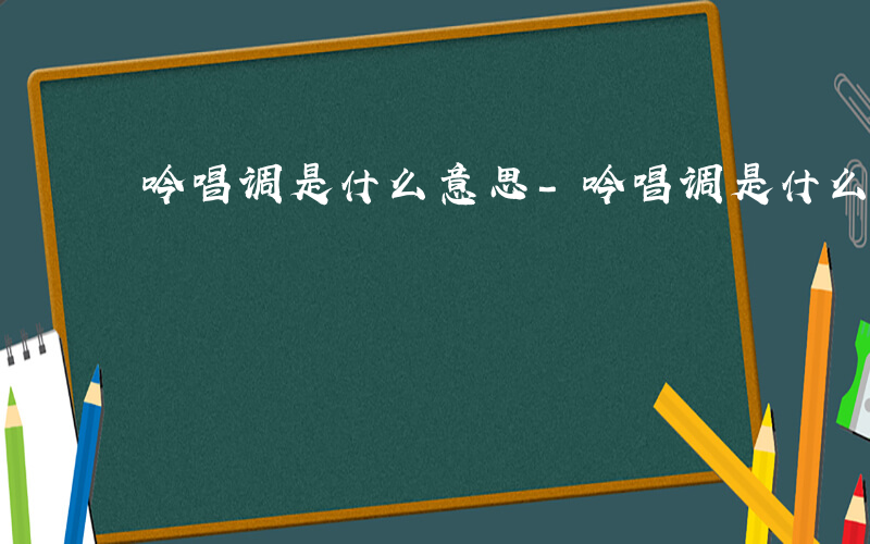 吟唱调是什么意思-吟唱调是什么