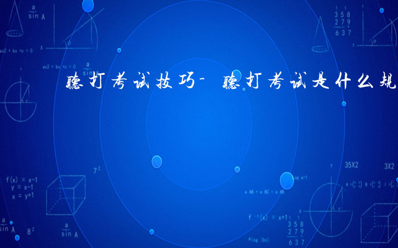 听打考试技巧-听打考试是什么规则