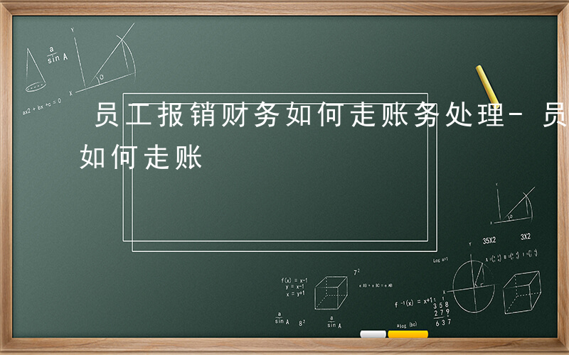 员工报销财务如何走账务处理-员工报销财务如何走账