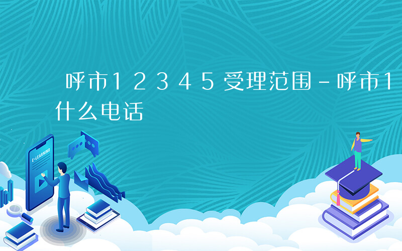 呼市12345受理范围-呼市12345是什么电话