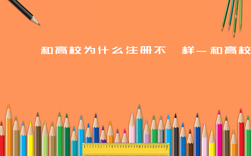和高校为什么注册不一样-和高校为什么注册