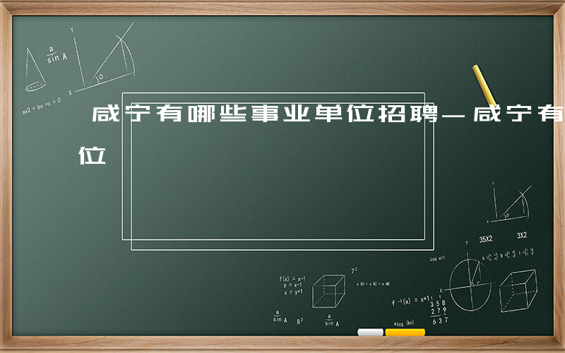 咸宁有哪些事业单位招聘-咸宁有哪些事业单位