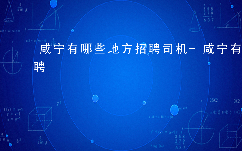 咸宁有哪些地方招聘司机-咸宁有哪些地方招聘