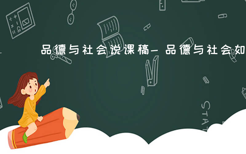 品德与社会说课稿-品德与社会如何说课