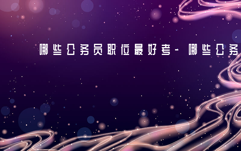 哪些公务员职位最好考-哪些公务员职位最好