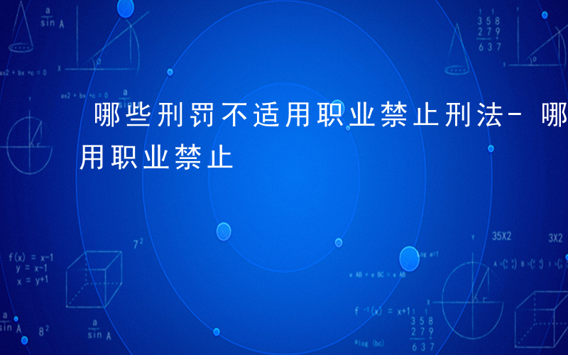 哪些刑罚不适用职业禁止刑法-哪些刑罚不适用职业禁止