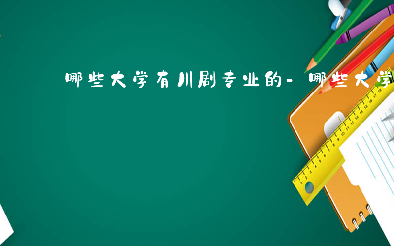 哪些大学有川剧专业的-哪些大学有川剧专业