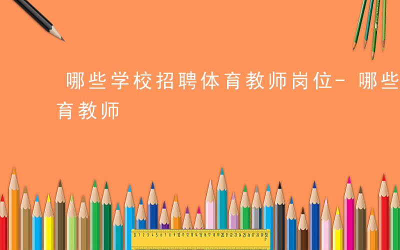 哪些学校招聘体育教师岗位-哪些学校招聘体育教师