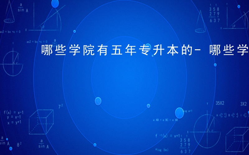 哪些学院有五年专升本的-哪些学院有五年专