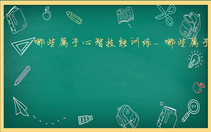 哪些属于心智技能训练-哪些属于心智技能