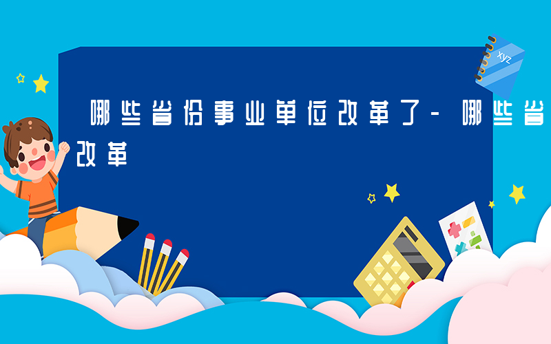 哪些省份事业单位改革了-哪些省份事业单位改革