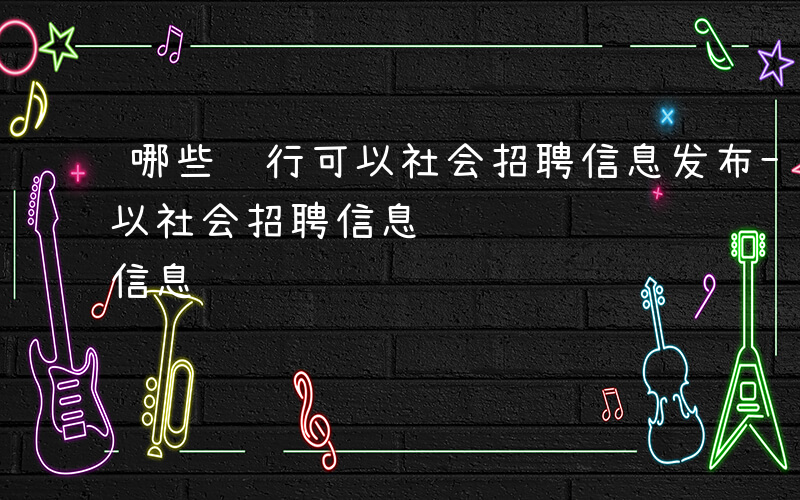 哪些银行可以社会招聘信息发布-哪些银行可以社会招聘信息