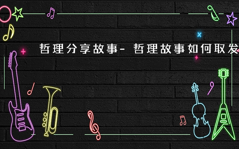 哲理分享故事-哲理故事如何取发散