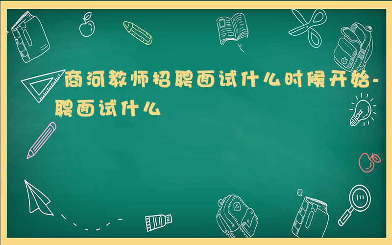 商河教师招聘面试什么时候开始-商河教师招聘面试什么