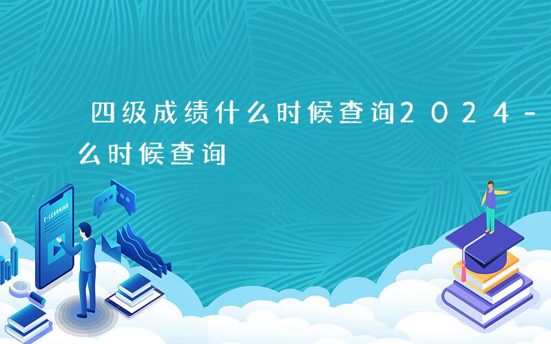 四级成绩什么时候查询2024-四级成绩什么时候查询