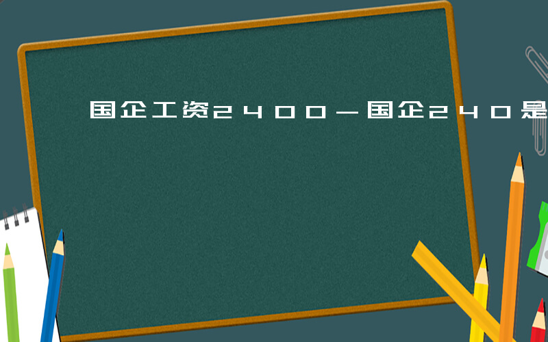 国企工资2400-国企240是什么补贴