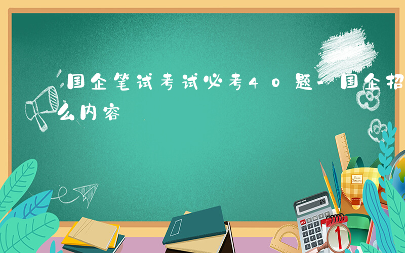 国企笔试考试必考40题-国企招聘笔试考什么内容