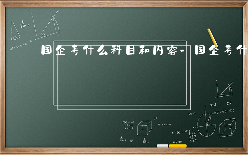 国企考什么科目和内容-国企考什么科目