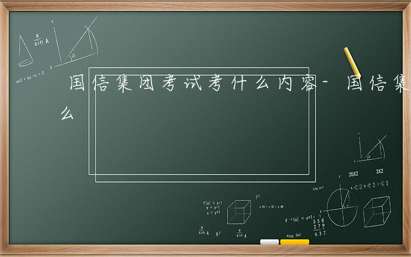 国信集团考试考什么内容-国信集团考试考什么