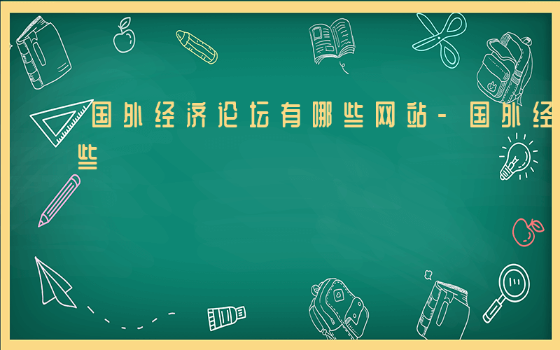 国外经济论坛有哪些网站-国外经济论坛有哪些