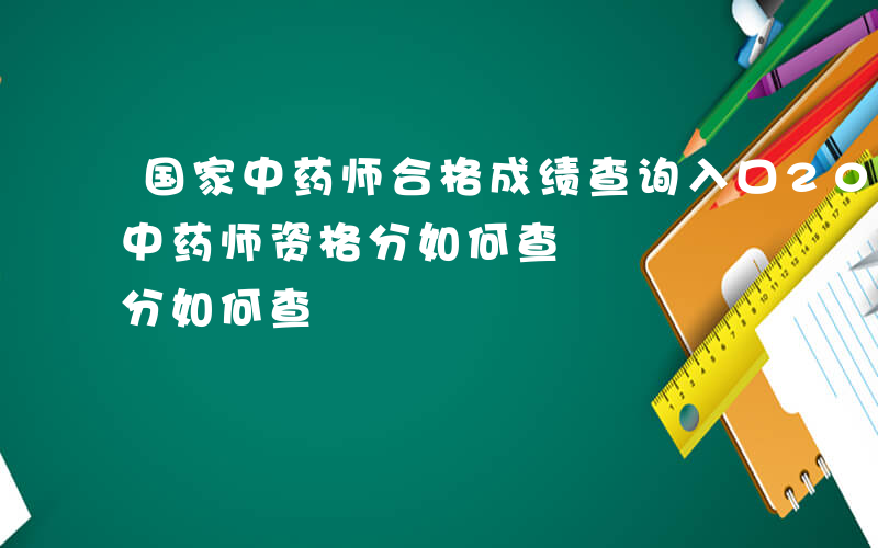 国家中药师合格成绩查询入口2014-国家中药师资格分如何查