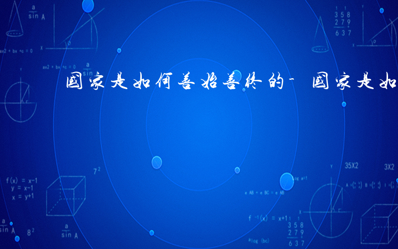 国家是如何善始善终的-国家是如何善始善终