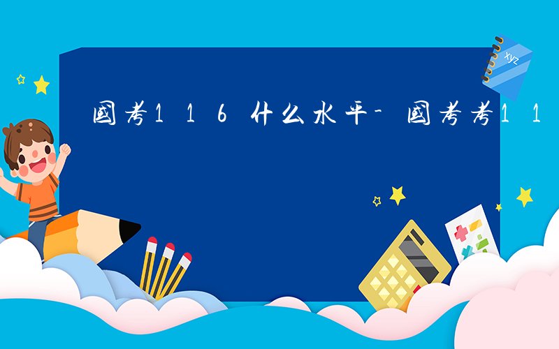 国考116什么水平-国考考116在什么