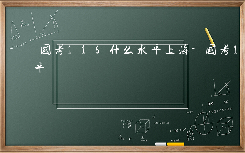 国考116什么水平上海-国考116什么水平