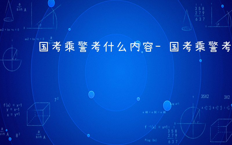 国考乘警考什么内容-国考乘警考什么