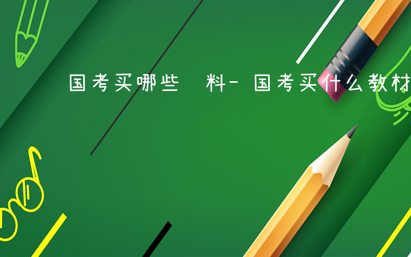 国考买哪些资料-国考买什么教材好