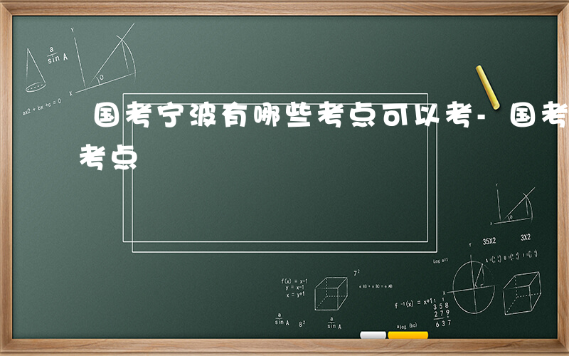 国考宁波有哪些考点可以考-国考宁波有哪些考点