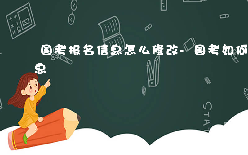 国考报名信息怎么修改-国考如何修改报名信息