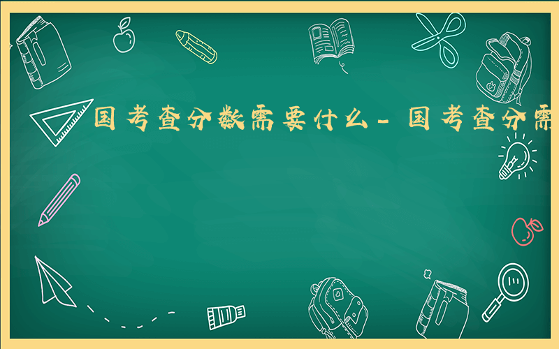 国考查分数需要什么-国考查分需要哪些信息