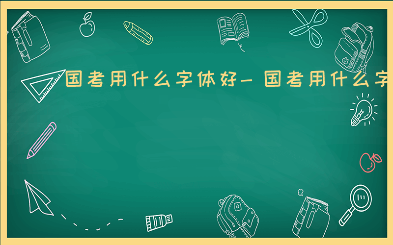 国考用什么字体好-国考用什么字体