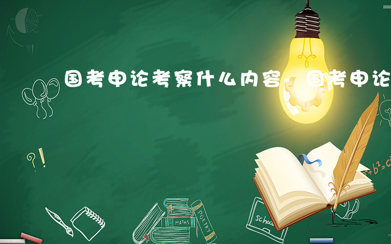 国考申论考察什么内容-国考申论考察什么