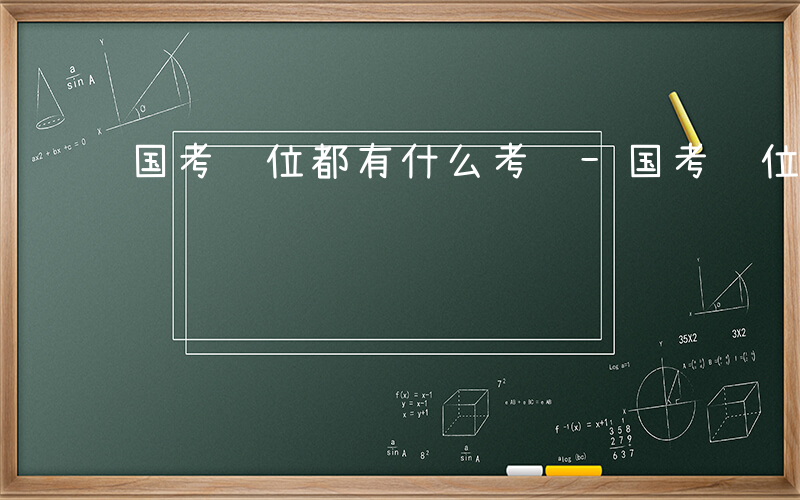 国考职位都有什么考试-国考职位都有什么