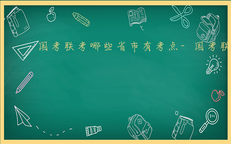 国考联考哪些省市有考点-国考联考哪些省市