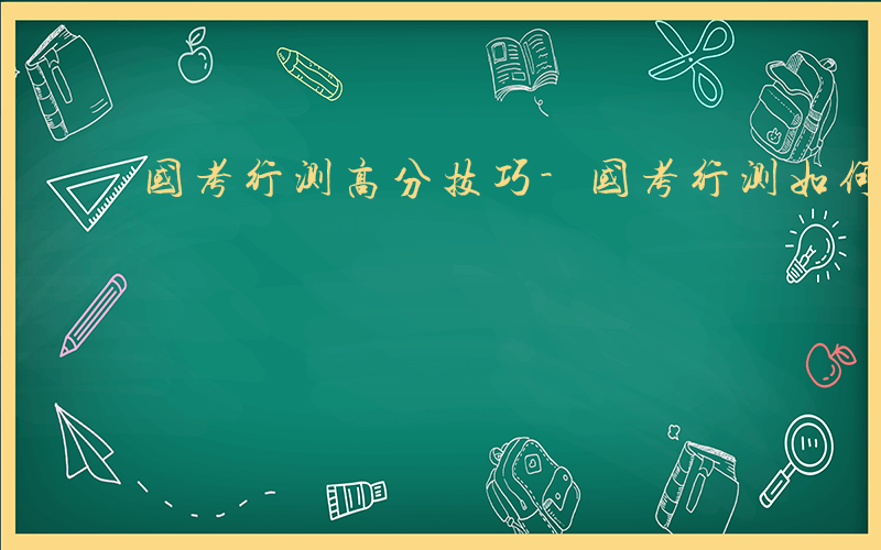 国考行测高分技巧-国考行测如何拿高分