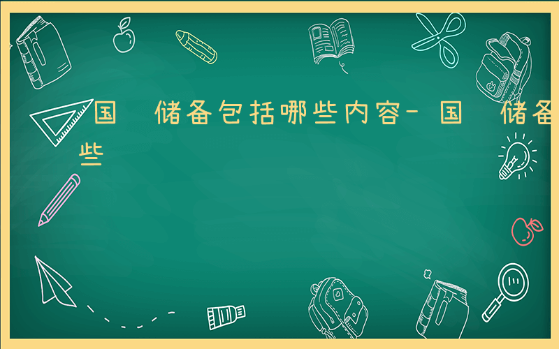 国际储备包括哪些内容-国际储备具体包括哪些