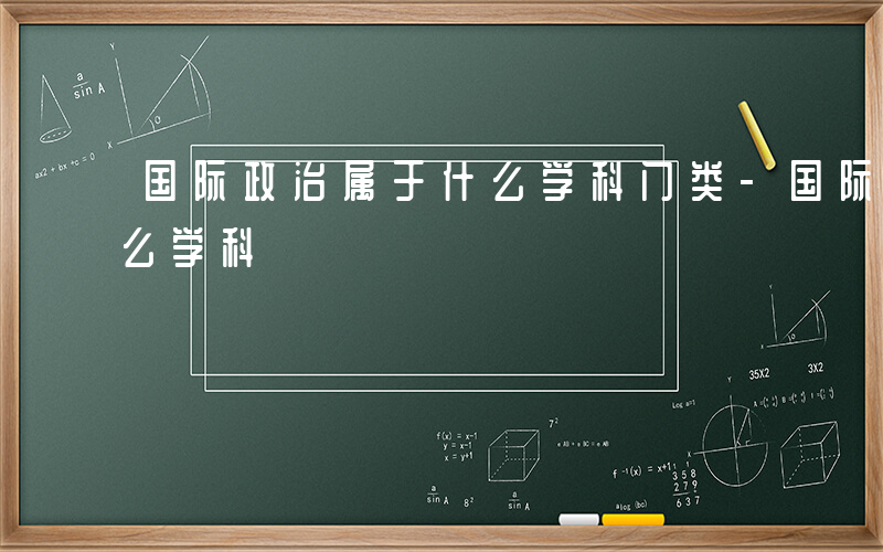 国际政治属于什么学科门类-国际政治属于什么学科