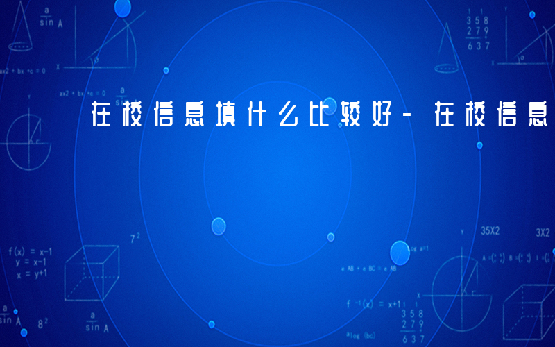 在校信息填什么比较好-在校信息填什么