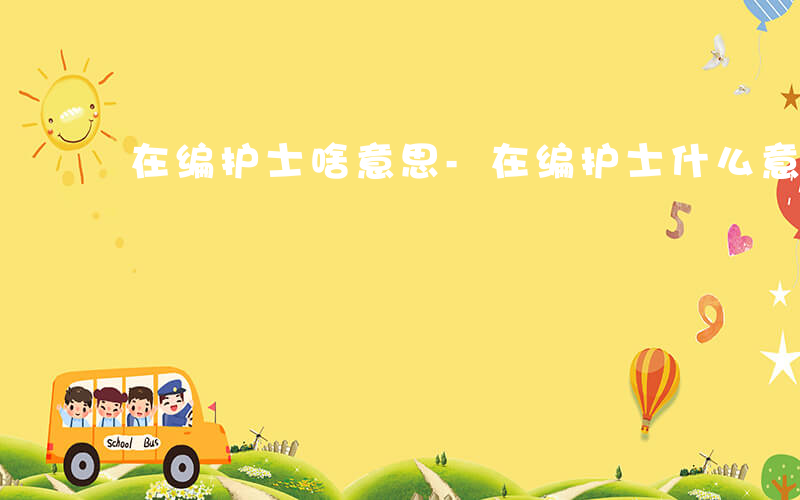 在编护士啥意思-在编护士什么意思