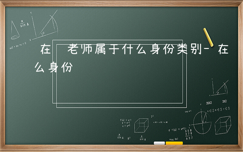 在编老师属于什么身份类别-在编老师属于什么身份