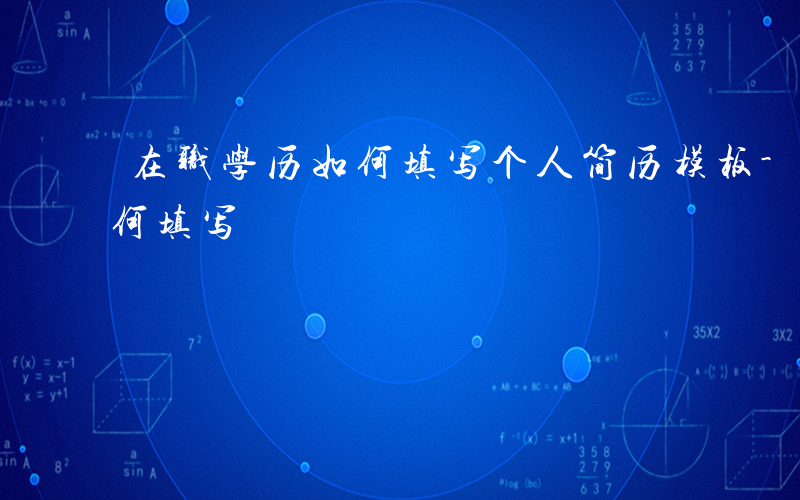 在职学历如何填写个人简历模板-在职学历如何填写