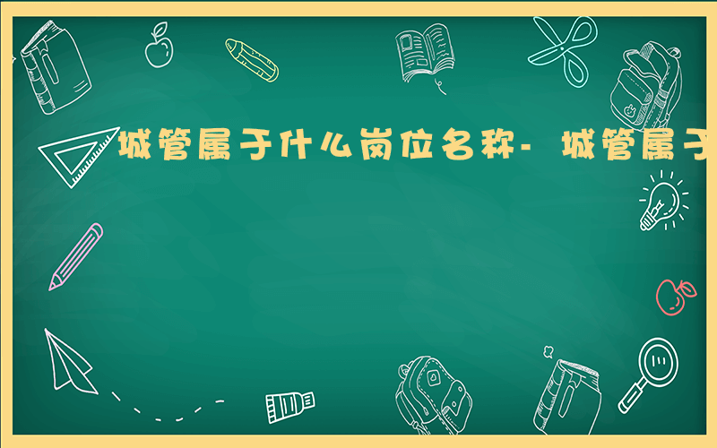 城管属于什么岗位名称-城管属于什么岗位