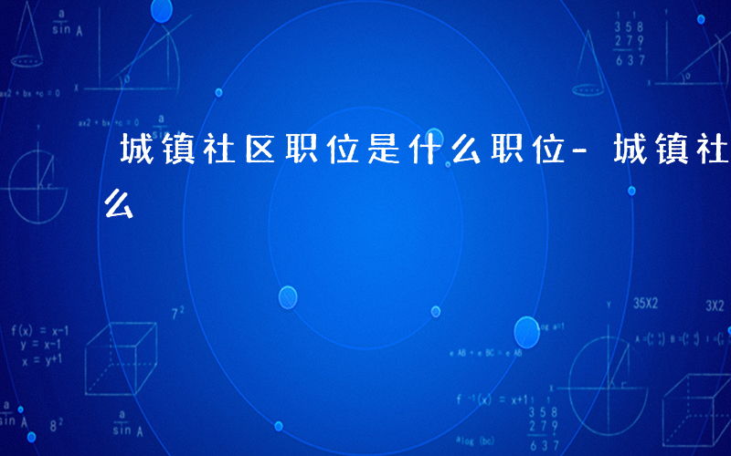 城镇社区职位是什么职位-城镇社区职位是什么